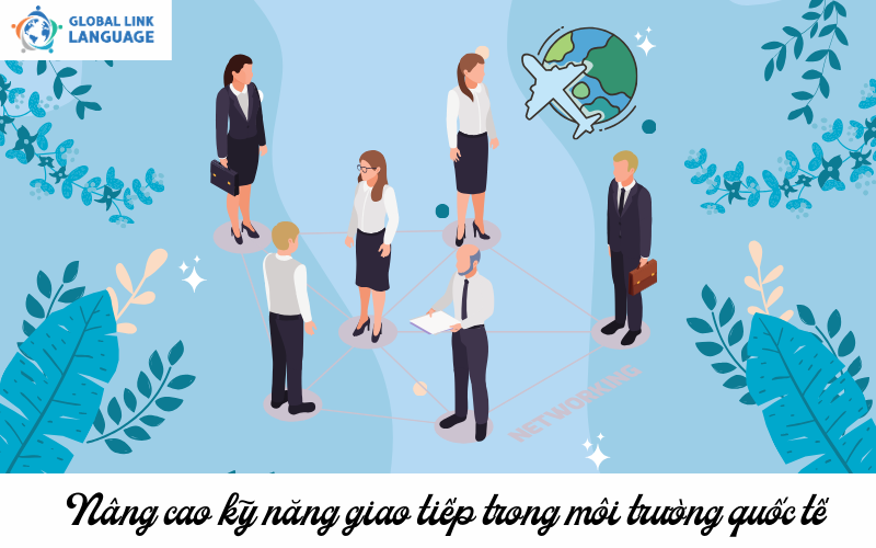 Nâng cao kỹ năng giao tiếp trong môi trường quốc tế