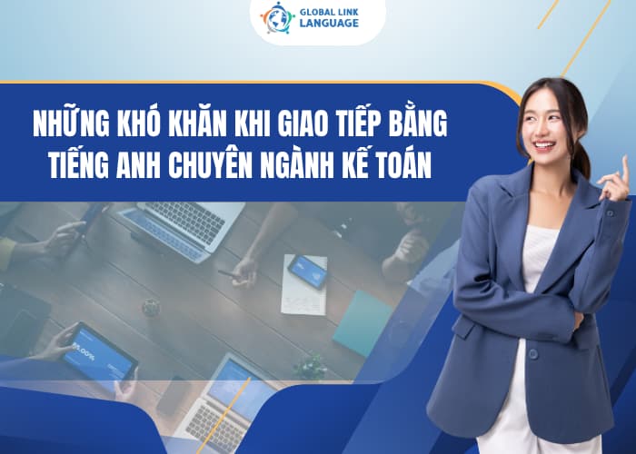 Tiếng Anh chuyên ngành Kế toán với thuật ngữ chuyên ngành phức tạp khiến nhiều người thấy khó khăn khi giao tiếp
