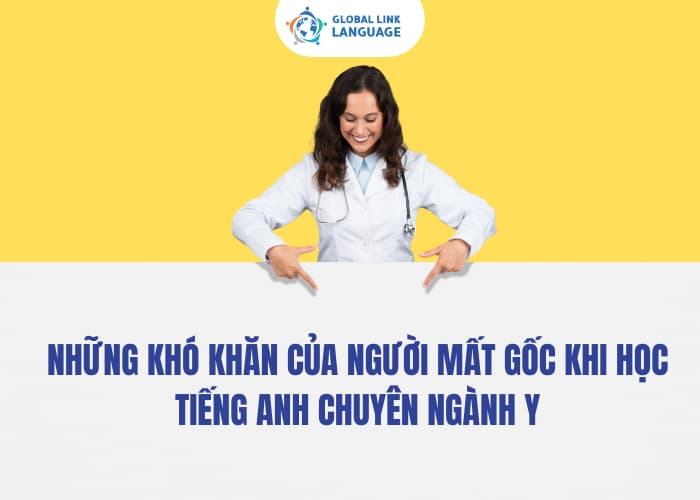 Người mất gốc khi bắt đầu học tiếng Anh chuyên ngành Y sẽ luôn thấy khó khăn hơn vì thiếu nền tảng cơ bản
