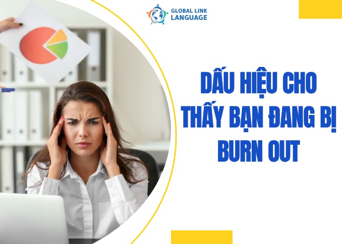 Nhận biết dấu hiệu dẫn đến Burn Out giúp bạn có cách ngăn chặn nhanh chóng và kịp thời