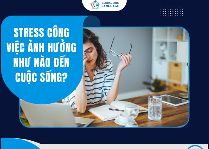 Stress công việc không chỉ ảnh hưởng đến công việc mà nó còn ảnh hưởng trực tiếp đến đời sống của bạn