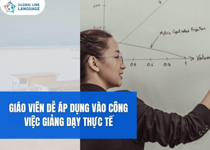 Giáo viên dễ áp dụng vào công việc giảng dạy thực tế
