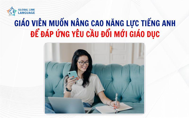 Giáo viên muốn nâng cao năng lực tiếng Anh để đáp ứng yêu cầu đổi mới giáo dục
