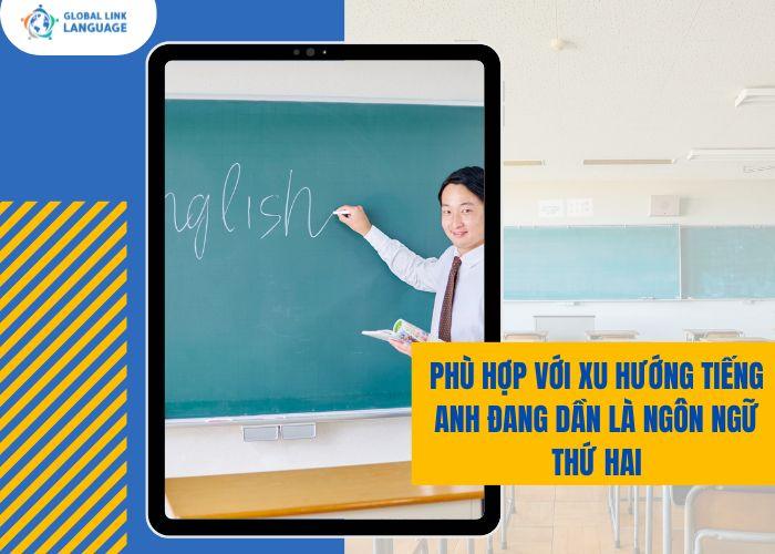 Phù hợp với xu hướng tiếng Anh đang dần là ngôn ngữ thứ hai tại Việt Nam
