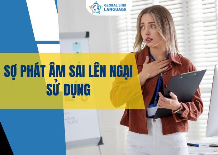 Sợ phát âm sai nên ngại sử dụng tiếng Anh